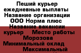 Пеший курьер , ежедневные выплаты  › Название организации ­ ООО“Норма плюс“ › Название вакансии ­ курьер  › Место работы ­ Морозова  › Минимальный оклад ­ 25 000 › Максимальный оклад ­ 32 000 - Коми респ., Сыктывкар г. Работа » Вакансии   